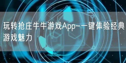 玩转抢庄牛牛游戏App-一键体验经典游戏魅力